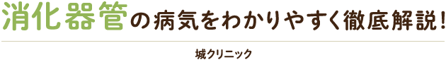 消化器管の病気をわかりやすく徹底解説！　城クリニック