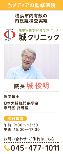 当メディアの監修医院　横浜市内有数の 内視鏡検査実績 城クリニック　医学博士 　院長 城 俊明 日本大腸肛門疾学会専門医･指導医　お問い合わせ：045-477-1011 午前 9:00～12:30 午後 15:00～17:30